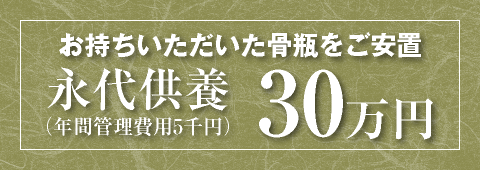 お持ちいただいた骨瓶をご安置 永代供養（年間管理費用5千円）30万円